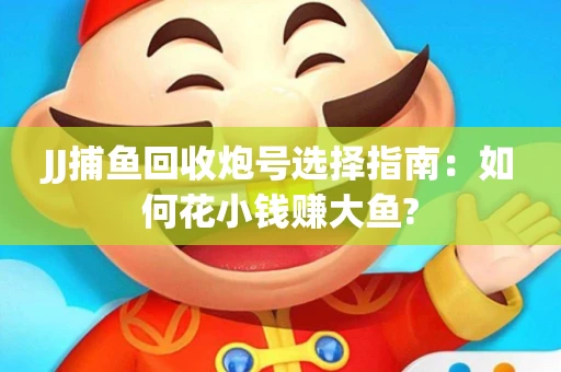 JJ捕鱼回收炮号选择指南：如何花小钱赚大鱼?