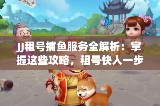 JJ租号捕鱼服务全解析：掌握这些攻略，租号快人一步！
